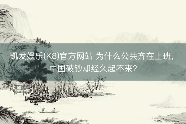 凯发娱乐(K8)官方网站 为什么公共齐在上班， 中国破钞却经久起不来?