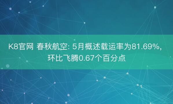 K8官网 春秋航空: 5月概述载运率为81.69%， 环比飞腾0.67个百分点