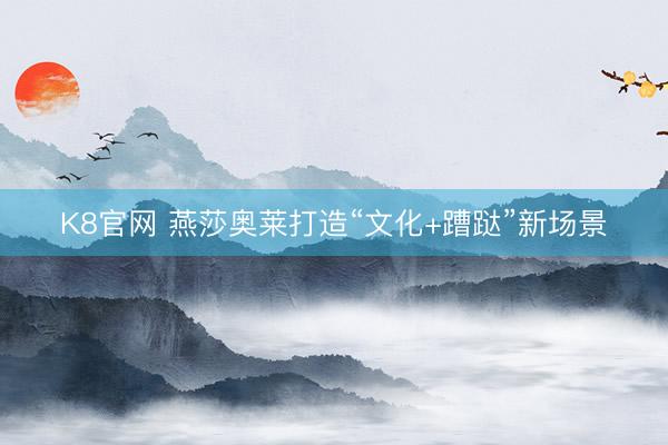 K8官网 燕莎奥莱打造“文化+蹧跶”新场景