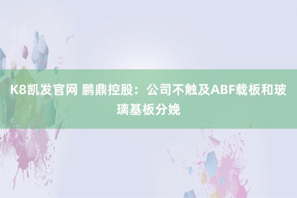 K8凯发官网 鹏鼎控股：公司不触及ABF载板和玻璃基板分娩