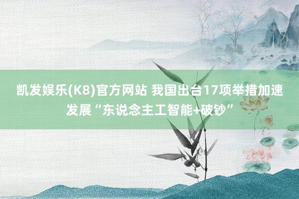 凯发娱乐(K8)官方网站 我国出台17项举措加速发展“东说念主工智能+破钞”