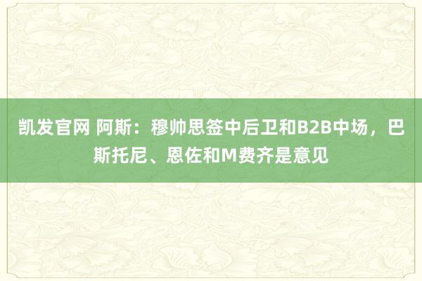 凯发官网 阿斯：穆帅思签中后卫和B2B中场，巴斯托尼、恩佐和