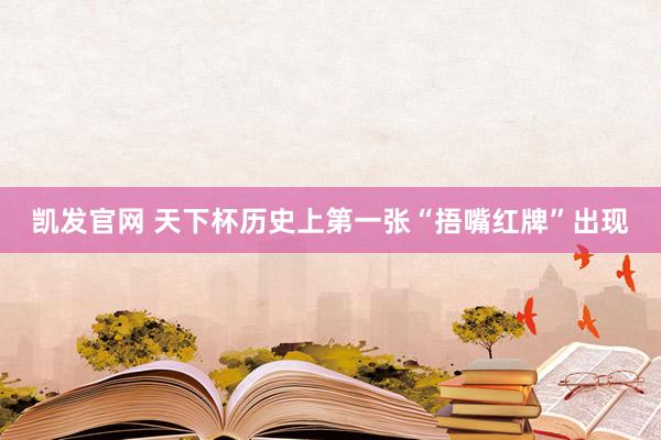 凯发官网 天下杯历史上第一张“捂嘴红牌”出现