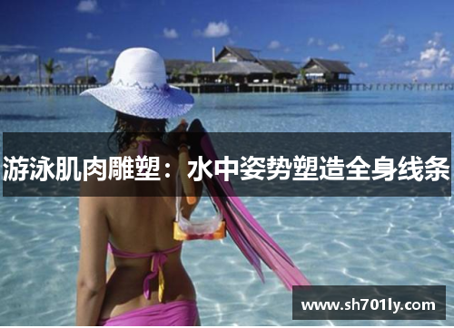 游泳肌肉雕塑：水中姿势塑造全身线条