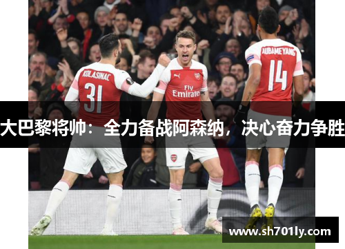大巴黎将帅：全力备战阿森纳，决心奋力争胜