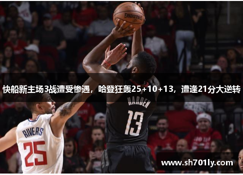 快船新主场3战遭受惨遇，哈登狂轰25+10+13，遭逢21分大逆转