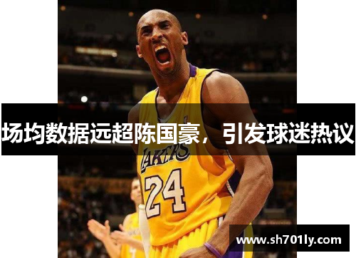 场均数据远超陈国豪，引发球迷热议