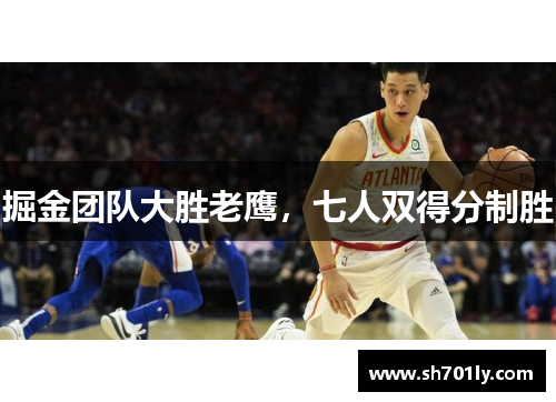 掘金团队大胜老鹰，七人双得分制胜